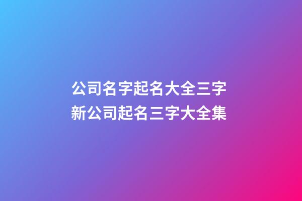 公司名字起名大全三字 新公司起名三字大全集